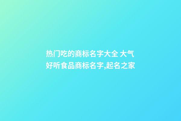 热门吃的商标名字大全 大气好听食品商标名字,起名之家-第1张-商标起名-玄机派